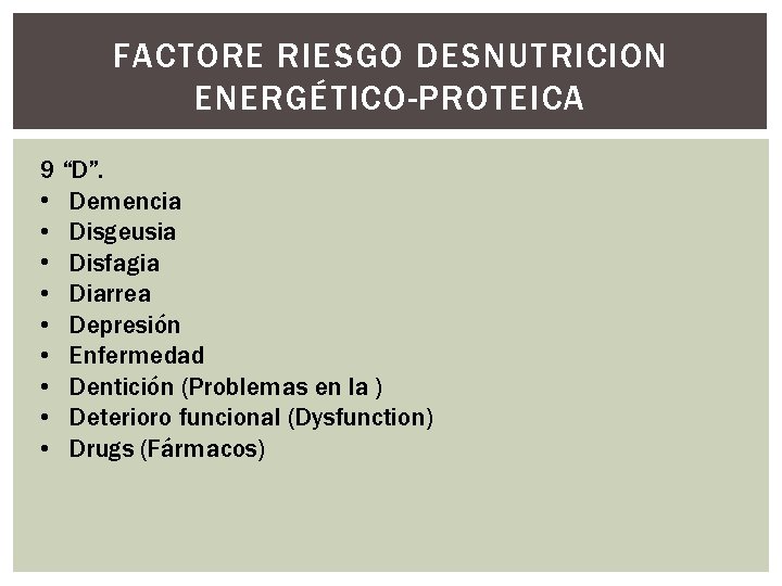 FACTORE RIESGO DESNUTRICION ENERGÉTICO-PROTEICA 9 “D”. • Demencia • Disgeusia • Disfagia • Diarrea