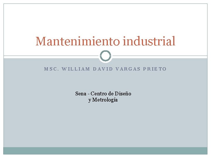 Mantenimiento industrial MSC. WILLIAM DAVID VARGAS PRIETO Sena - Centro de Diseño y Metrología