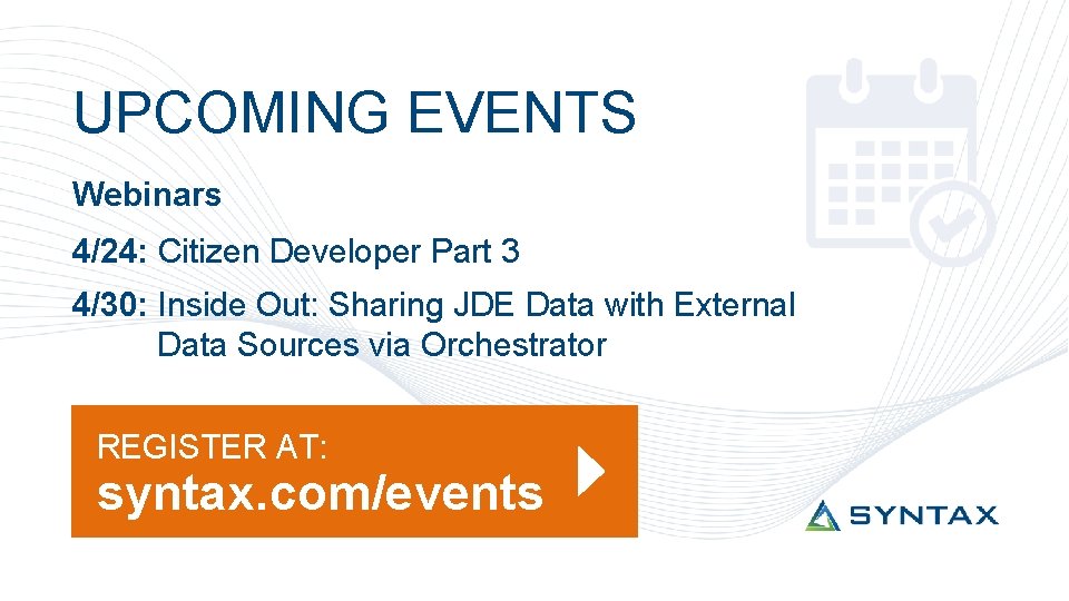 UPCOMING EVENTS Webinars 4/24: Citizen Developer Part 3 4/30: Inside Out: Sharing JDE Data