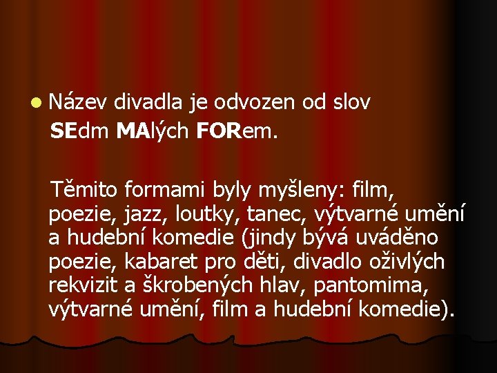 l Název divadla je odvozen od slov SEdm MAlých FORem. Těmito formami byly myšleny: