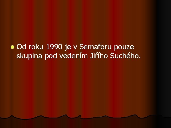 l Od roku 1990 je v Semaforu pouze skupina pod vedením Jiřího Suchého. 