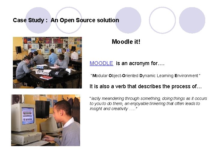 Case Study : An Open Source solution Moodle it! MOODLE is an acronym for….