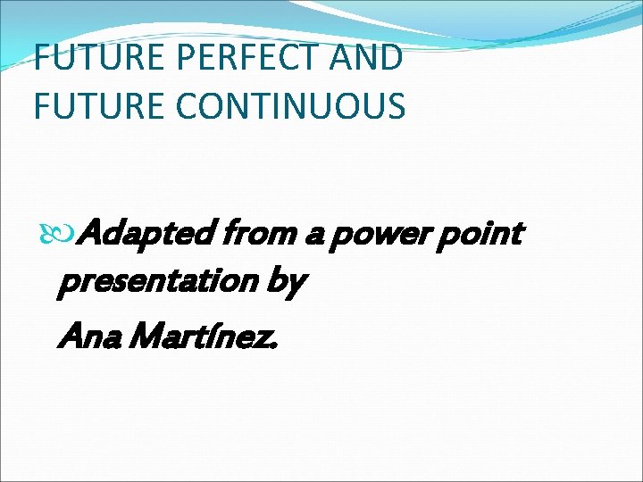 FUTURE PERFECT AND FUTURE CONTINUOUS Adapted from a power point presentation by Ana Martínez.