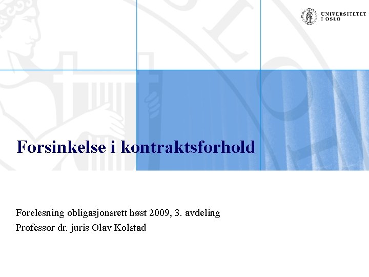 Forsinkelse i kontraktsforhold Forelesning obligasjonsrett høst 2009, 3. avdeling Professor dr. juris Olav Kolstad