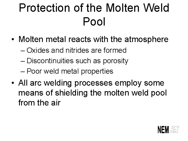 Protection of the Molten Weld Pool • Molten metal reacts with the atmosphere –