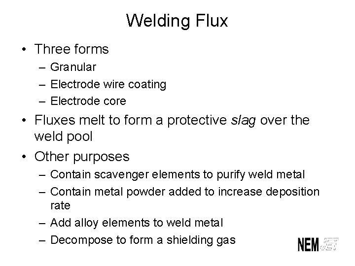 Welding Flux • Three forms – Granular – Electrode wire coating – Electrode core