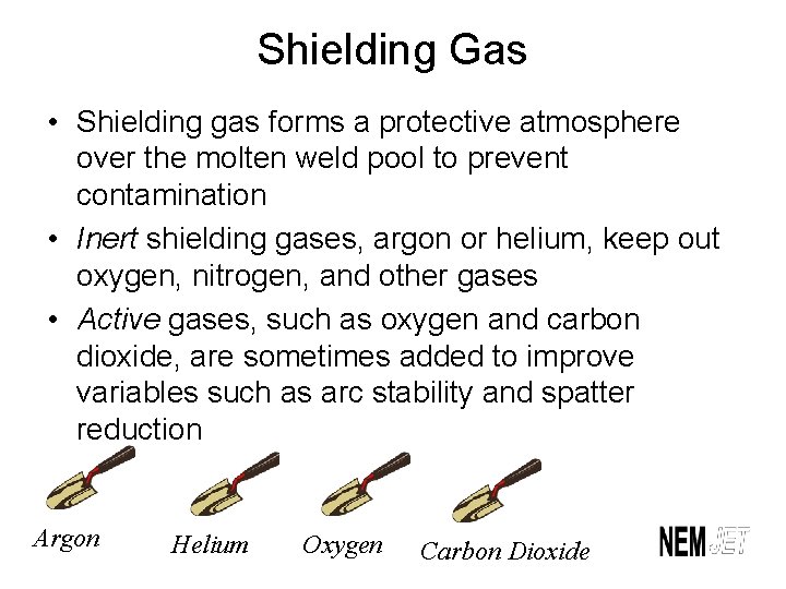 Shielding Gas • Shielding gas forms a protective atmosphere over the molten weld pool