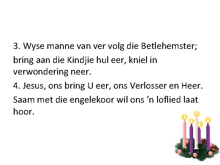 3. Wyse manne van ver volg die Betlehemster; bring aan die Kindjie hul eer,