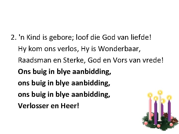 2. 'n Kind is gebore; loof die God van liefde! Hy kom ons verlos,