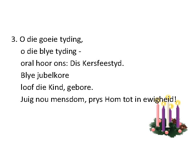 3. O die goeie tyding, o die blye tyding oral hoor ons: Dis Kersfeestyd.