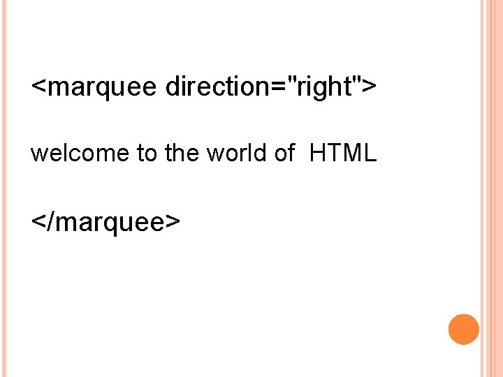 <marquee direction="right"> welcome to the world of HTML </marquee> 