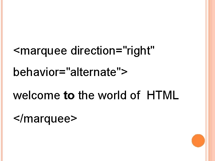 <marquee direction="right" behavior="alternate"> welcome to the world of HTML </marquee> 