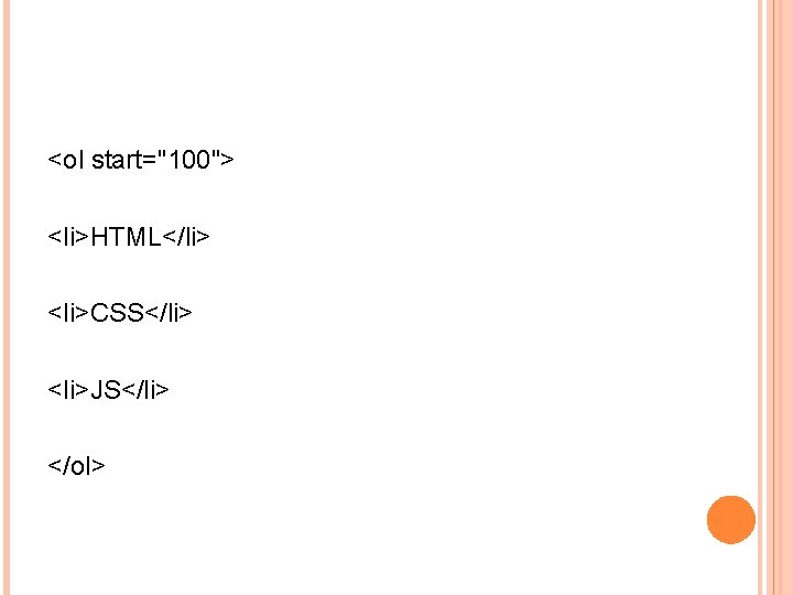 <ol start="100"> <li>HTML</li> <li>CSS</li> <li>JS</li> </ol> 