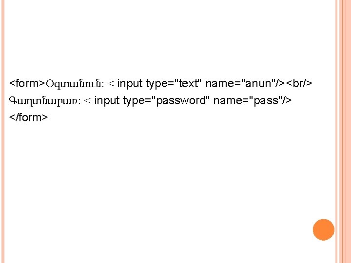 <form>Օգտանուն: < input type="text" name="anun"/><br/> Գաղտնաբառ: < input type="password" name="pass"/> </form> 