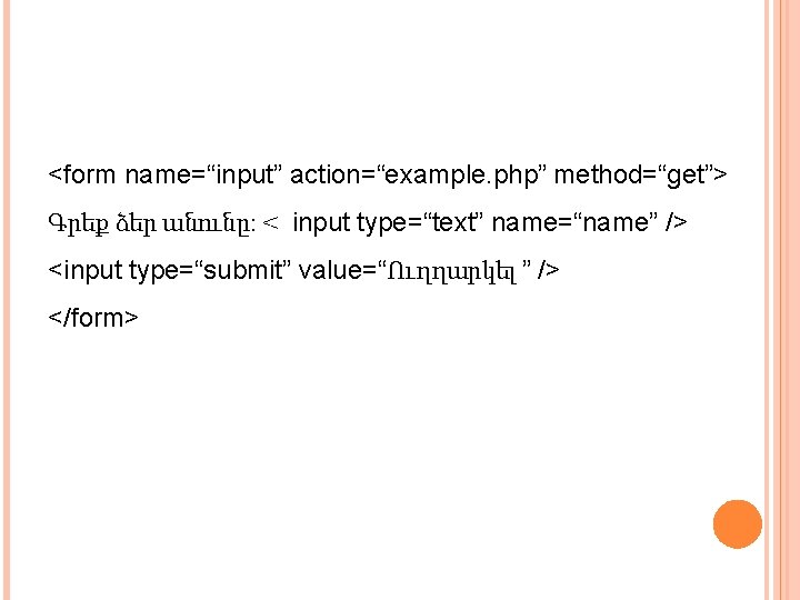 <form name=“input” action=“example. php” method=“get”> Գրեք ձեր անունը: < input type=“text” name=“name” /> <input