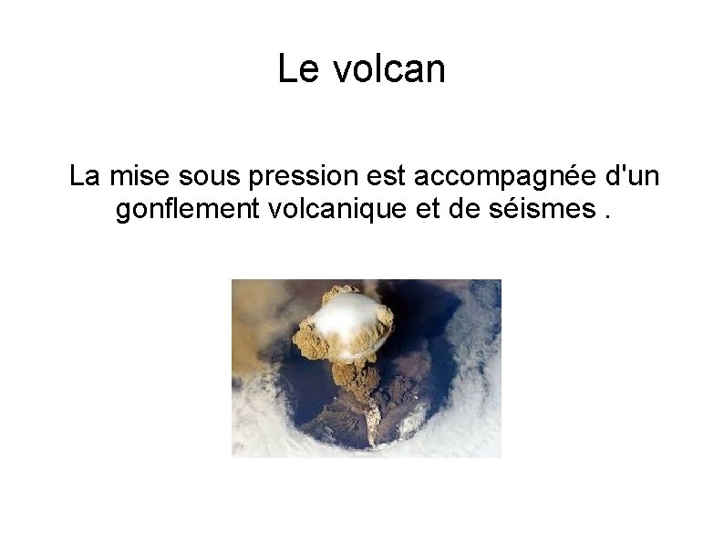 Le volcan La mise sous pression est accompagnée d'un gonflement volcanique et de séismes.