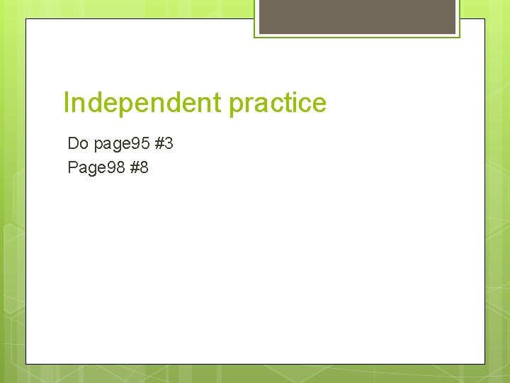 Independent practice Do page 95 #3 Page 98 #8 