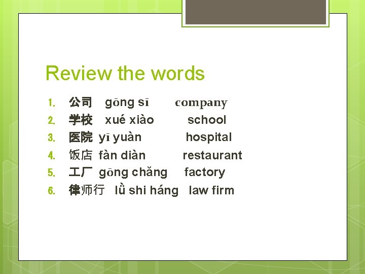 Review the words 1. 2. 3. 4. 5. 6. 公司 gōng sī company 学校