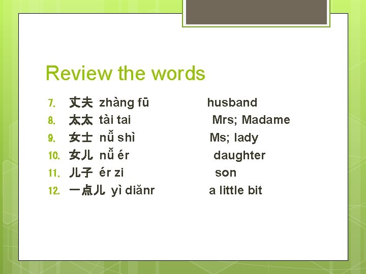 Review the words 7. 8. 9. 10. 11. 12. 丈夫 zhàng fū 太太 tài