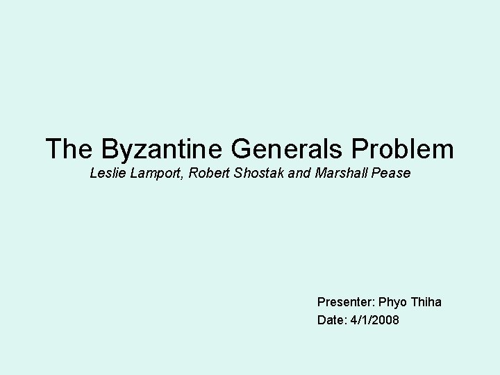 The Byzantine Generals Problem Leslie Lamport, Robert Shostak and Marshall Pease Presenter: Phyo Thiha