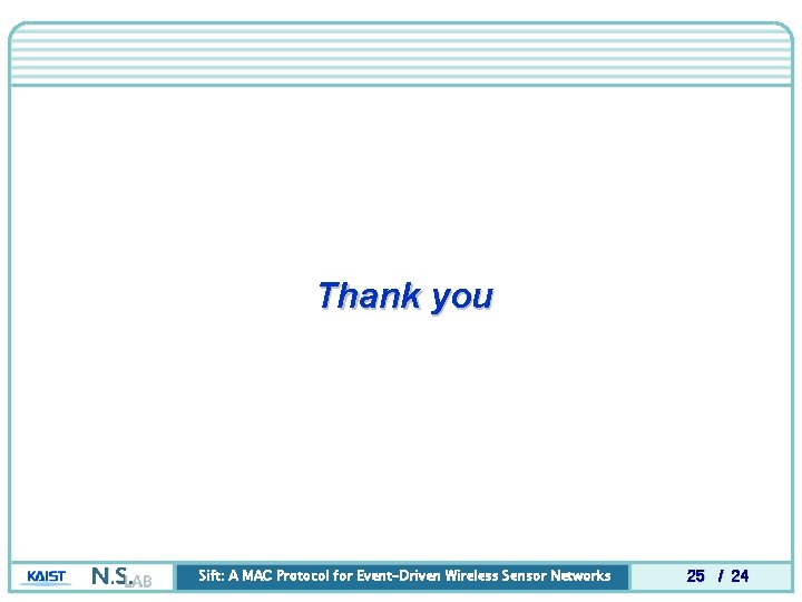 Thank you Sift: A MAC Protocol for Event-Driven Wireless Sensor Networks 25 / 24 Thank you Sift: A MAC Protocol for Event-Driven Wireless Sensor Networks 25 / 24