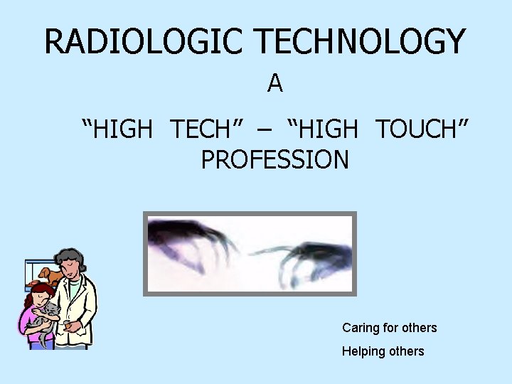 RADIOLOGIC TECHNOLOGY A “HIGH TECH” – “HIGH TOUCH” PROFESSION Caring for others Helping others