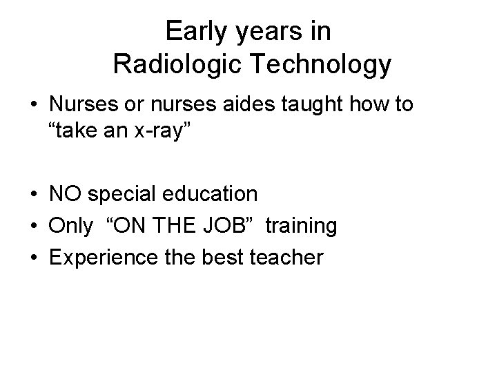 Early years in Radiologic Technology • Nurses or nurses aides taught how to “take