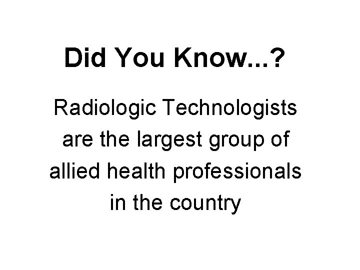 Did You Know. . . ? Radiologic Technologists are the largest group of allied