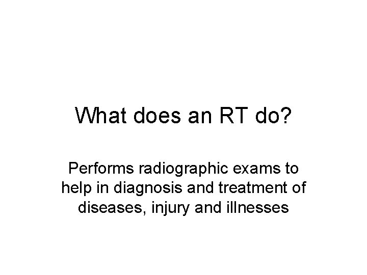 What does an RT do? Performs radiographic exams to help in diagnosis and treatment