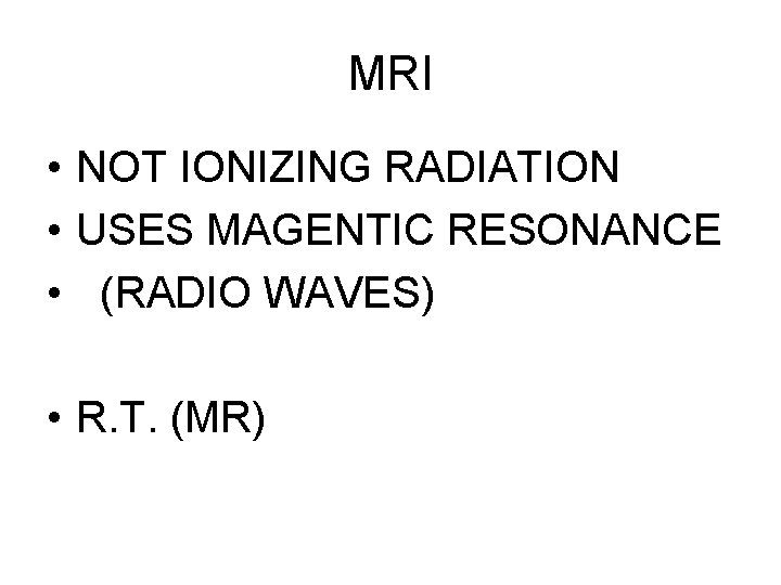 MRI • NOT IONIZING RADIATION • USES MAGENTIC RESONANCE • (RADIO WAVES) • R.