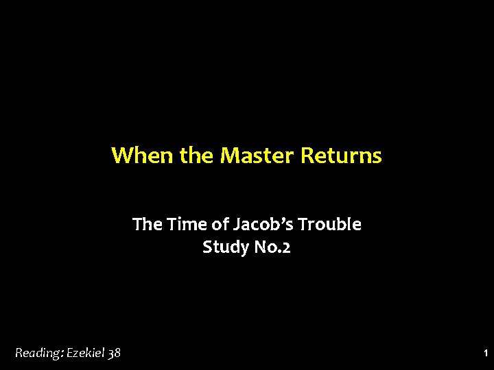 When the Master Returns The Time of Jacob’s Trouble Study No. 2 Reading: Ezekiel