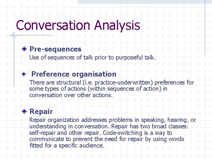 Conversation Analysis Pre-sequences Use of sequences of talk prior to purposeful talk. Preference organisation Conversation Analysis Pre-sequences Use of sequences of talk prior to purposeful talk. Preference organisation