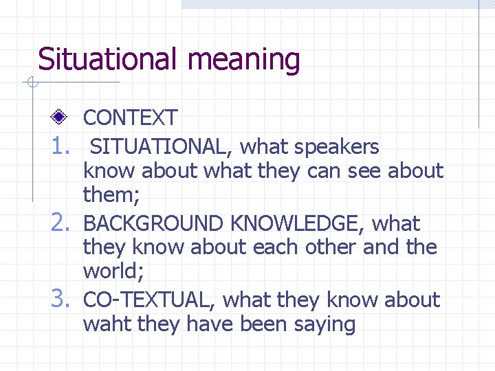 Situational meaning CONTEXT 1. SITUATIONAL, what speakers know about what they can see about Situational meaning CONTEXT 1. SITUATIONAL, what speakers know about what they can see about