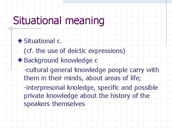 Situational meaning Situational c. (cf. the use of deictic expressions) Background knowledge c -cultural Situational meaning Situational c. (cf. the use of deictic expressions) Background knowledge c -cultural
