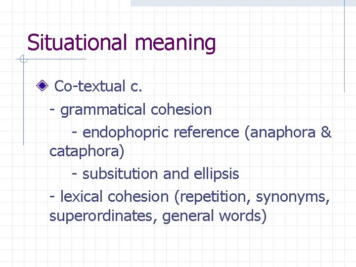 Situational meaning Co-textual c. - grammatical cohesion - endophopric reference (anaphora & cataphora) - Situational meaning Co-textual c. - grammatical cohesion - endophopric reference (anaphora & cataphora) -