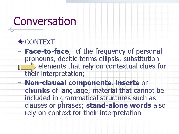 Conversation CONTEXT - Face-to-face; cf the frequency of personal pronouns, decitic terms ellipsis, substitution Conversation CONTEXT - Face-to-face; cf the frequency of personal pronouns, decitic terms ellipsis, substitution