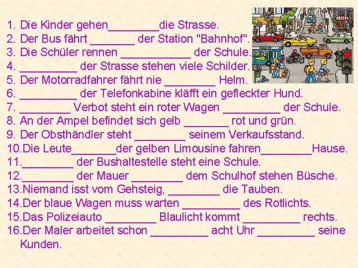 1. Die Kinder gehen____die Strasse. 2. Der Bus fährt _______ der Station "Bahnhof". 3.