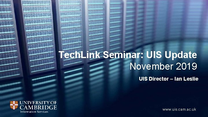 Tech. Link Seminar: UIS Update November 2019 UIS Director – Ian Leslie www. uis.