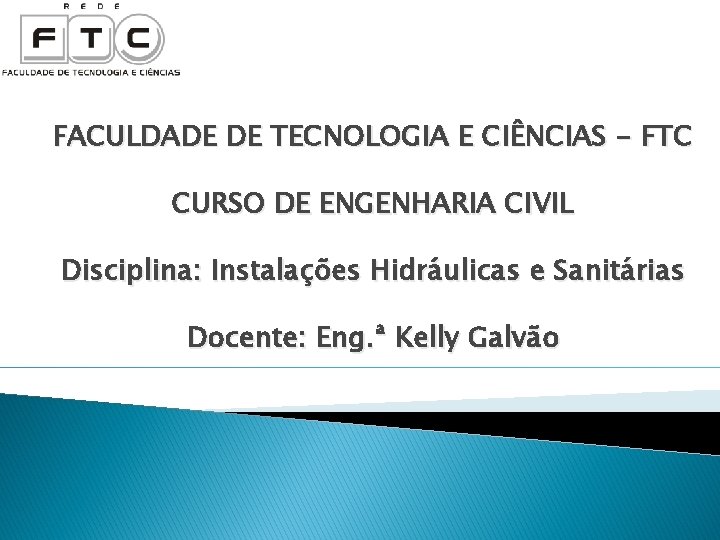 FACULDADE DE TECNOLOGIA E CIÊNCIAS - FTC CURSO DE ENGENHARIA CIVIL Disciplina: Instalações Hidráulicas