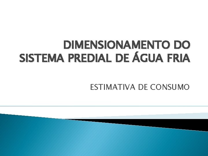 DIMENSIONAMENTO DO SISTEMA PREDIAL DE ÁGUA FRIA ESTIMATIVA DE CONSUMO 