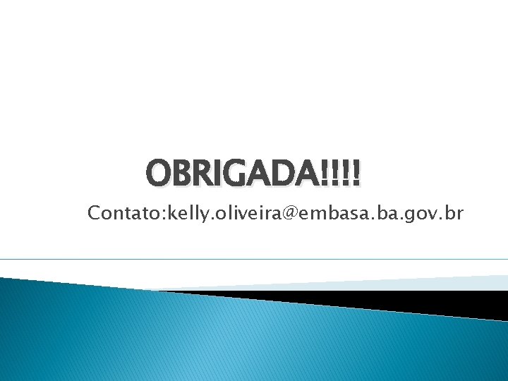 OBRIGADA!!!! Contato: kelly. oliveira@embasa. ba. gov. br 