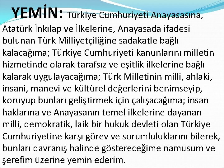 YEMİN: Türkiye Cumhuriyeti Anayasasına, Atatürk İnkılap ve İlkelerine, Anayasada ifadesi bulunan Türk Milliyetçiliğine sadakatle