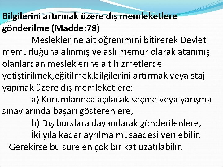 Bilgilerini artırmak üzere dış memleketlere gönderilme (Madde: 78) Mesleklerine ait öğrenimini bitirerek Devlet memurluğuna