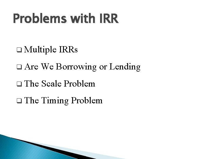 Problems with IRR q Multiple IRRs q Are We Borrowing or Lending q The