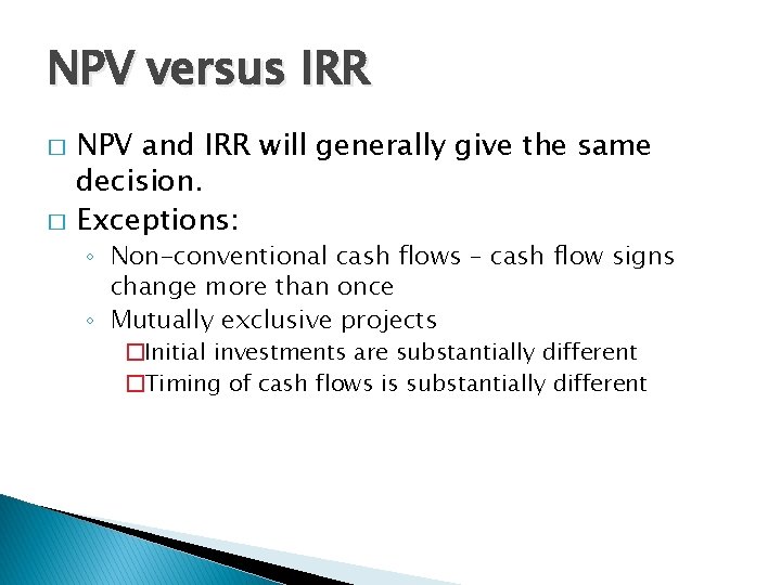 NPV versus IRR � � NPV and IRR will generally give the same decision.