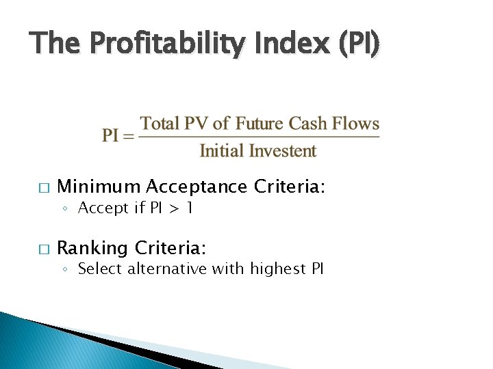 The Profitability Index (PI) � Minimum Acceptance Criteria: ◦ Accept if PI > 1