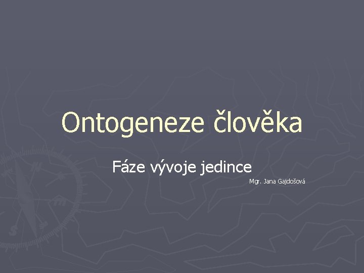 Ontogeneze člověka Fáze vývoje jedince Mgr. Jana Gajdošová 