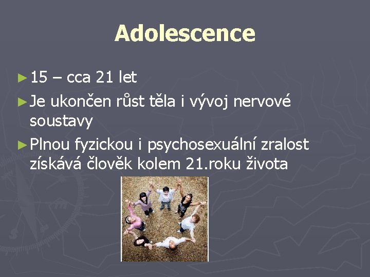 Adolescence ► 15 – cca 21 let ► Je ukončen růst těla i vývoj
