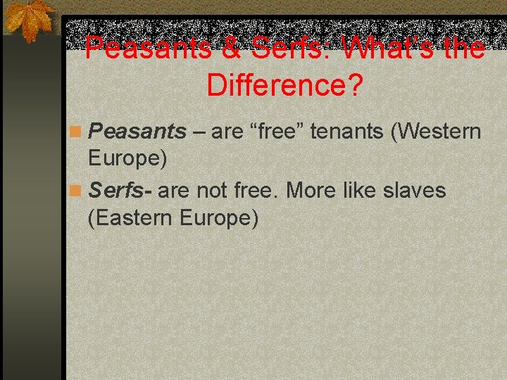 Peasants & Serfs: What’s the Difference? n Peasants – are “free” tenants (Western Europe)