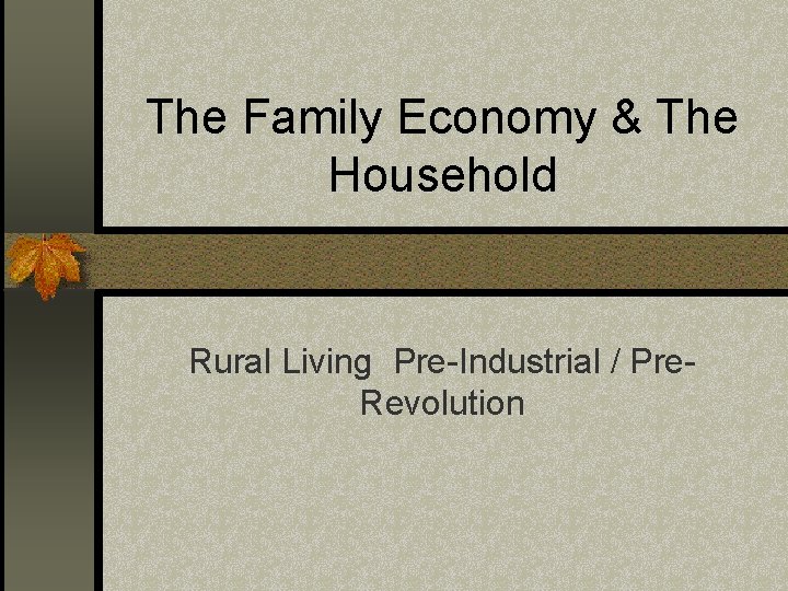 The Family Economy & The Household Rural Living Pre-Industrial / Pre- Revolution 